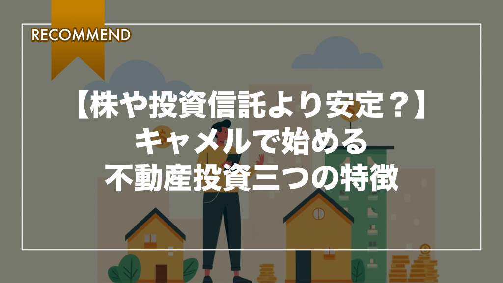 【株や投資信託より安定？】キャメルで始める不動産投資三つの特徴